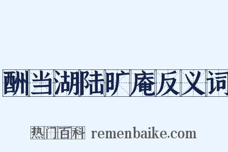 酬当湖陆旷庵反义词是什么意思的图片